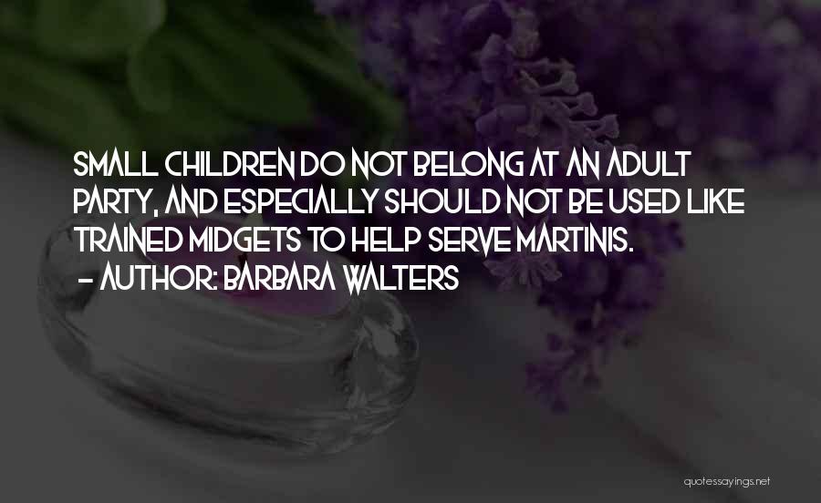 Barbara Walters Quotes: Small Children Do Not Belong At An Adult Party, And Especially Should Not Be Used Like Trained Midgets To Help