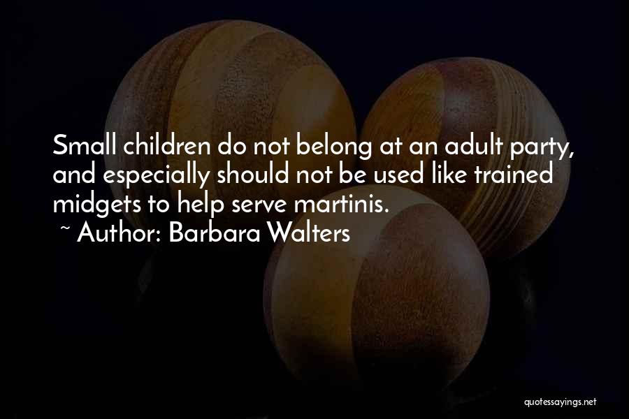 Barbara Walters Quotes: Small Children Do Not Belong At An Adult Party, And Especially Should Not Be Used Like Trained Midgets To Help