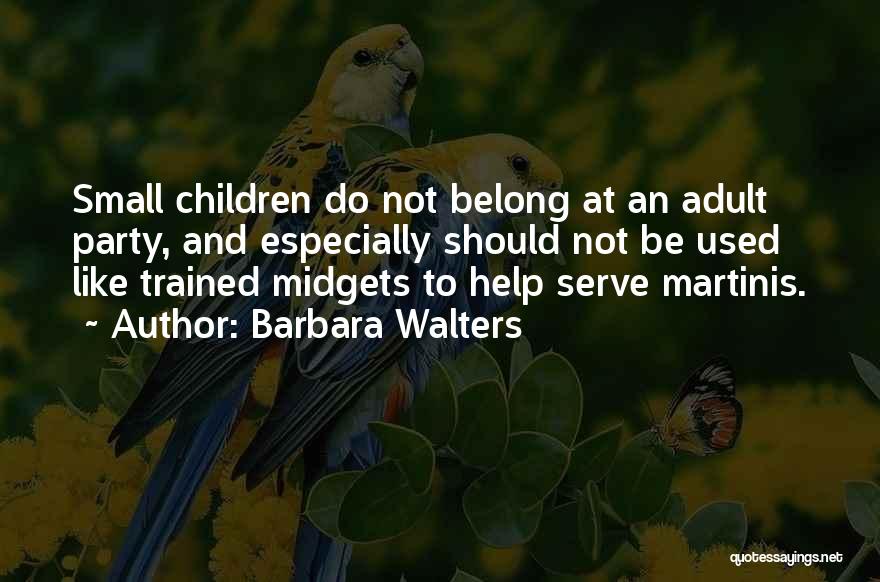 Barbara Walters Quotes: Small Children Do Not Belong At An Adult Party, And Especially Should Not Be Used Like Trained Midgets To Help