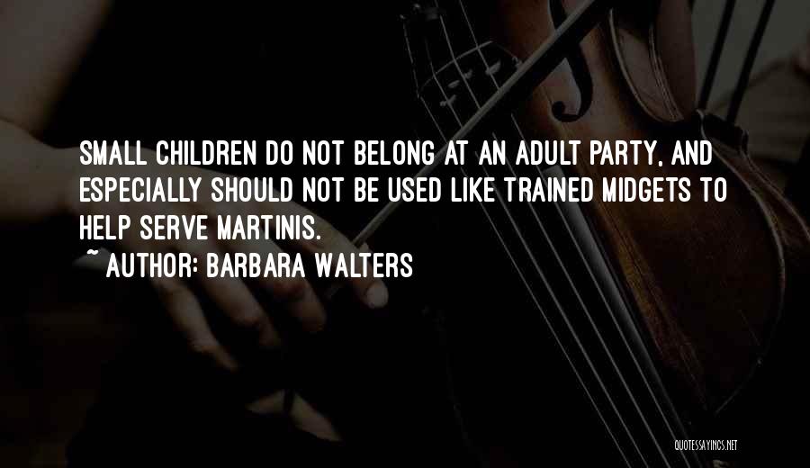 Barbara Walters Quotes: Small Children Do Not Belong At An Adult Party, And Especially Should Not Be Used Like Trained Midgets To Help