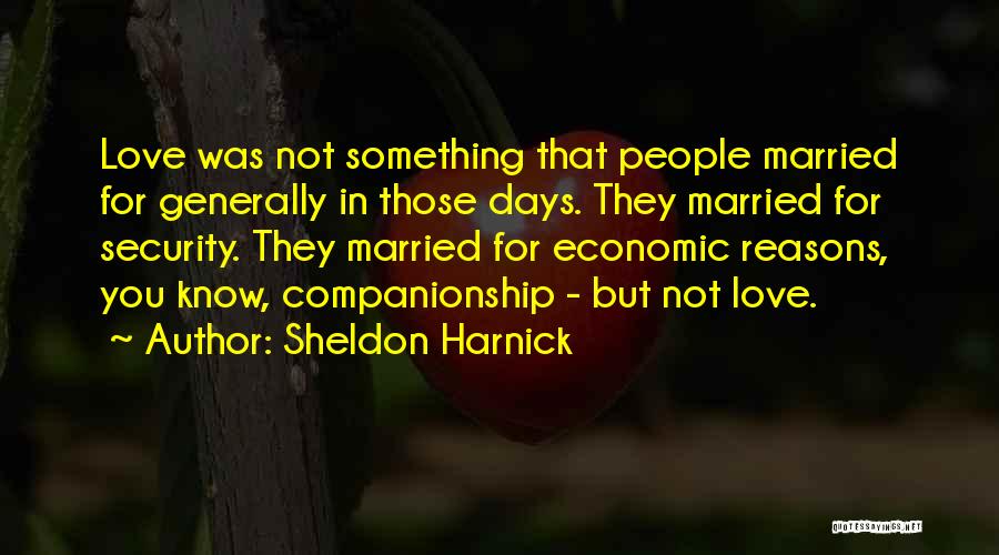 Sheldon Harnick Quotes: Love Was Not Something That People Married For Generally In Those Days. They Married For Security. They Married For Economic