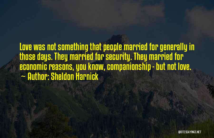 Sheldon Harnick Quotes: Love Was Not Something That People Married For Generally In Those Days. They Married For Security. They Married For Economic