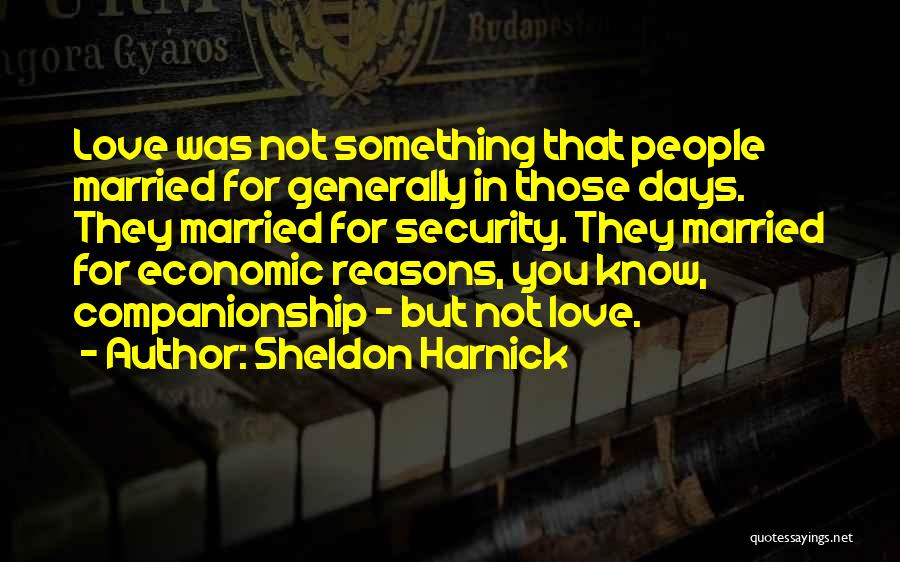 Sheldon Harnick Quotes: Love Was Not Something That People Married For Generally In Those Days. They Married For Security. They Married For Economic