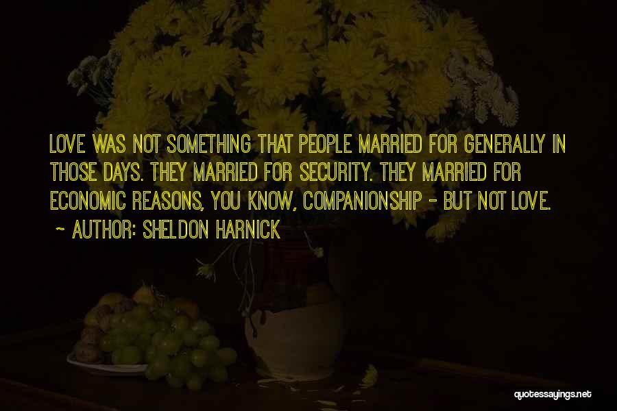 Sheldon Harnick Quotes: Love Was Not Something That People Married For Generally In Those Days. They Married For Security. They Married For Economic
