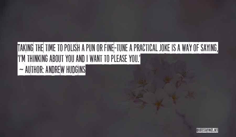 Andrew Hudgins Quotes: Taking The Time To Polish A Pun Or Fine-tune A Practical Joke Is A Way Of Saying, 'i'm Thinking About