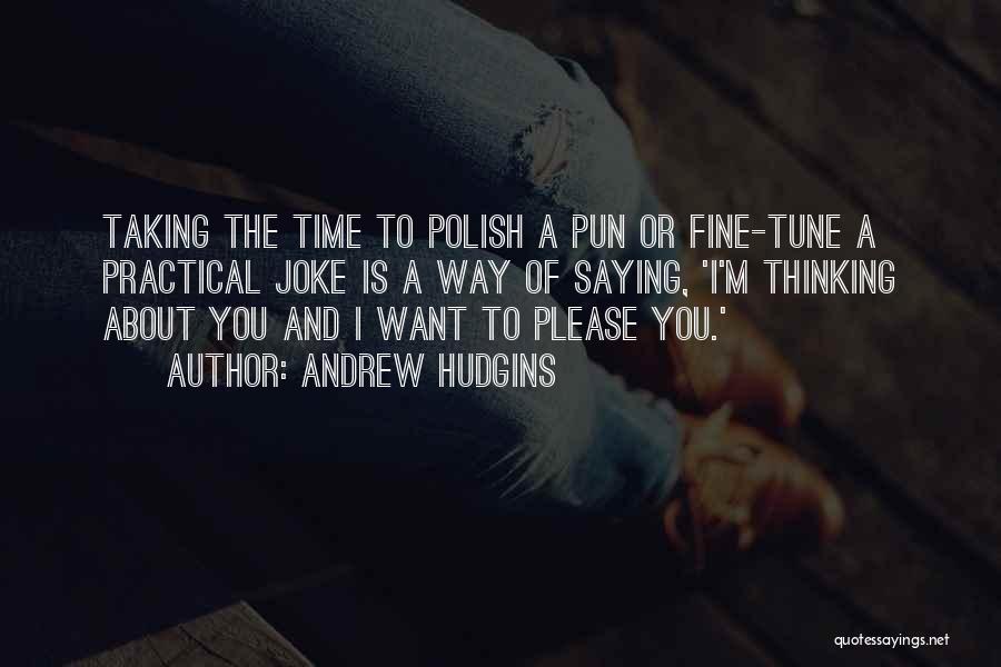 Andrew Hudgins Quotes: Taking The Time To Polish A Pun Or Fine-tune A Practical Joke Is A Way Of Saying, 'i'm Thinking About