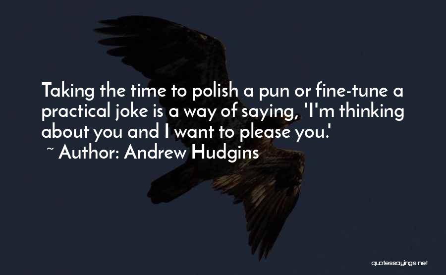 Andrew Hudgins Quotes: Taking The Time To Polish A Pun Or Fine-tune A Practical Joke Is A Way Of Saying, 'i'm Thinking About