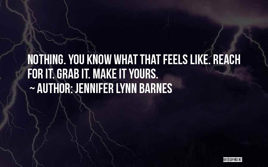 Jennifer Lynn Barnes Quotes: Nothing. You Know What That Feels Like. Reach For It. Grab It. Make It Yours.