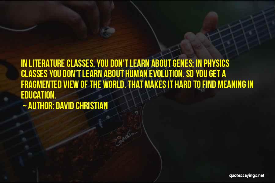 David Christian Quotes: In Literature Classes, You Don't Learn About Genes; In Physics Classes You Don't Learn About Human Evolution. So You Get