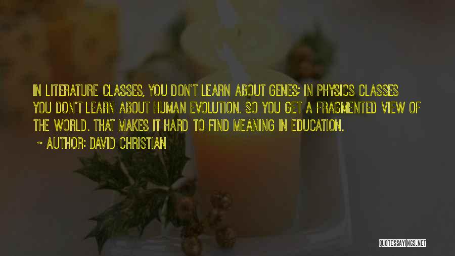 David Christian Quotes: In Literature Classes, You Don't Learn About Genes; In Physics Classes You Don't Learn About Human Evolution. So You Get