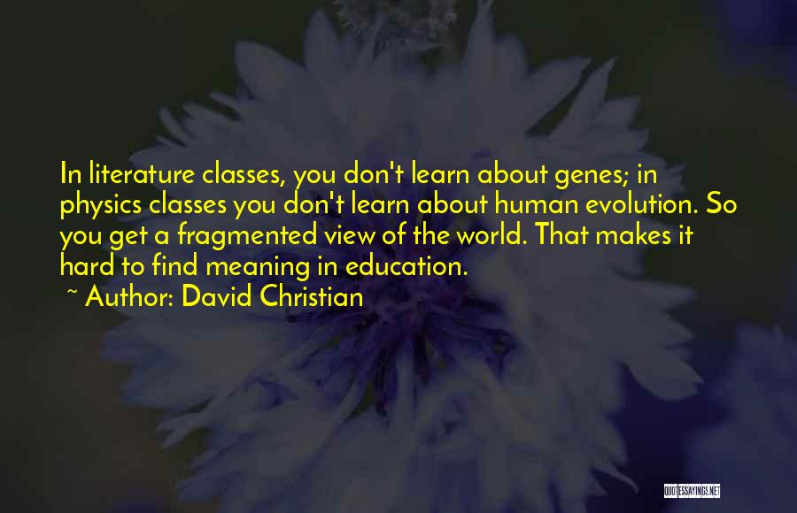 David Christian Quotes: In Literature Classes, You Don't Learn About Genes; In Physics Classes You Don't Learn About Human Evolution. So You Get