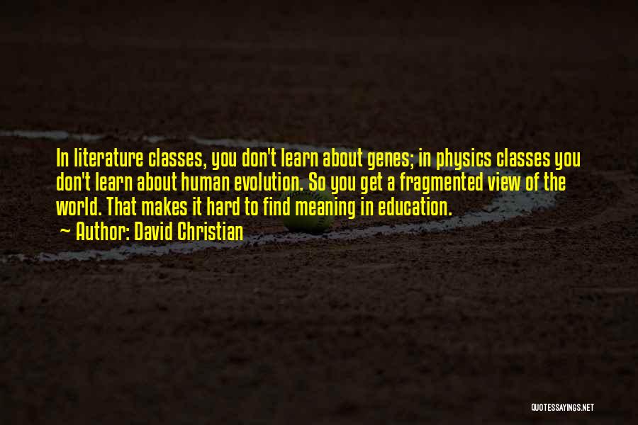 David Christian Quotes: In Literature Classes, You Don't Learn About Genes; In Physics Classes You Don't Learn About Human Evolution. So You Get