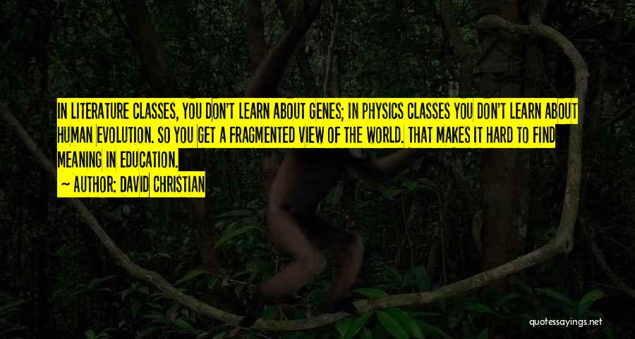 David Christian Quotes: In Literature Classes, You Don't Learn About Genes; In Physics Classes You Don't Learn About Human Evolution. So You Get