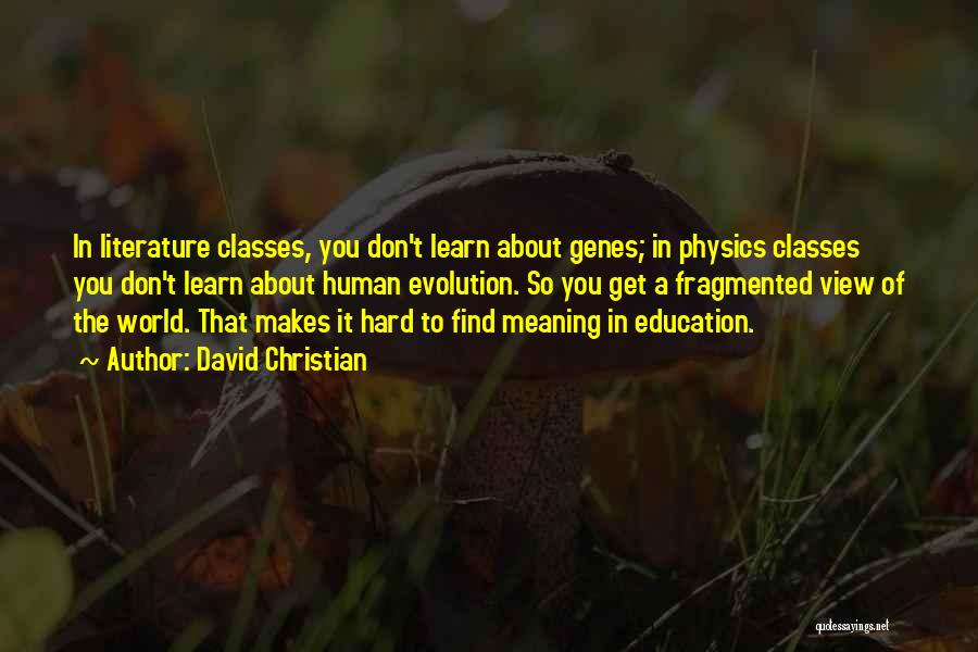 David Christian Quotes: In Literature Classes, You Don't Learn About Genes; In Physics Classes You Don't Learn About Human Evolution. So You Get