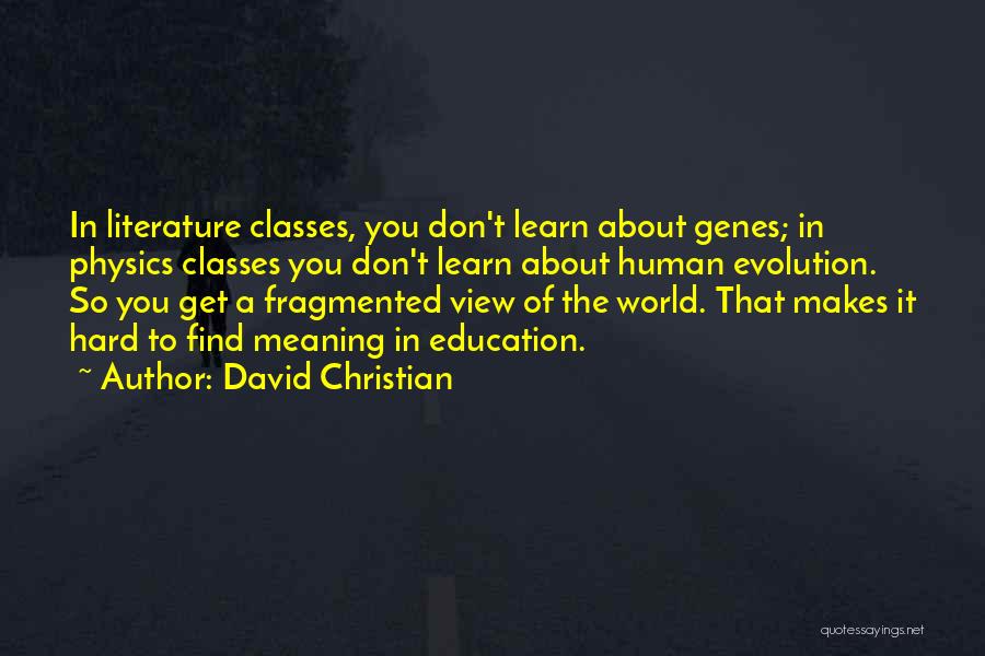 David Christian Quotes: In Literature Classes, You Don't Learn About Genes; In Physics Classes You Don't Learn About Human Evolution. So You Get