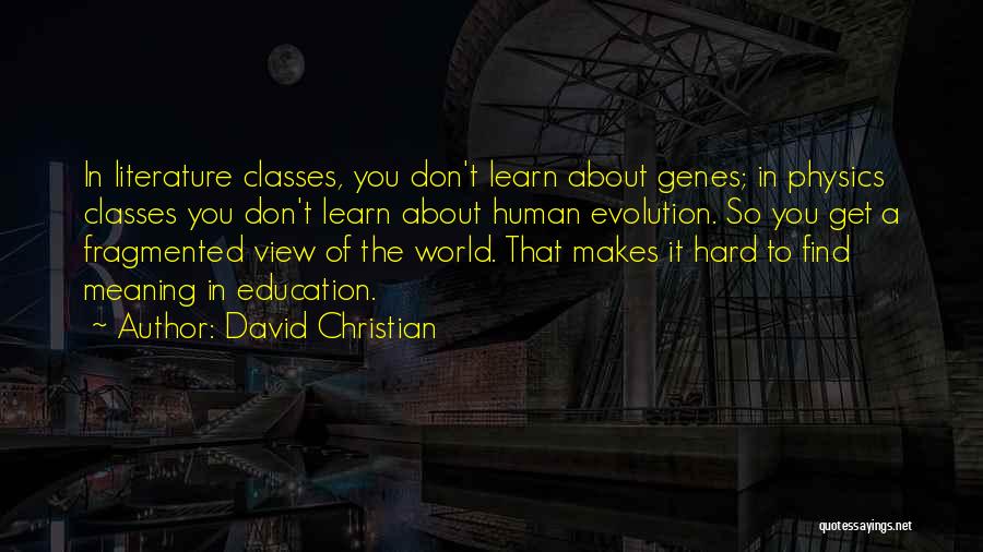 David Christian Quotes: In Literature Classes, You Don't Learn About Genes; In Physics Classes You Don't Learn About Human Evolution. So You Get