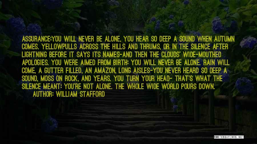 William Stafford Quotes: Assurance:you Will Never Be Alone, You Hear So Deep A Sound When Autumn Comes. Yellowpulls Across The Hills And Thrums,