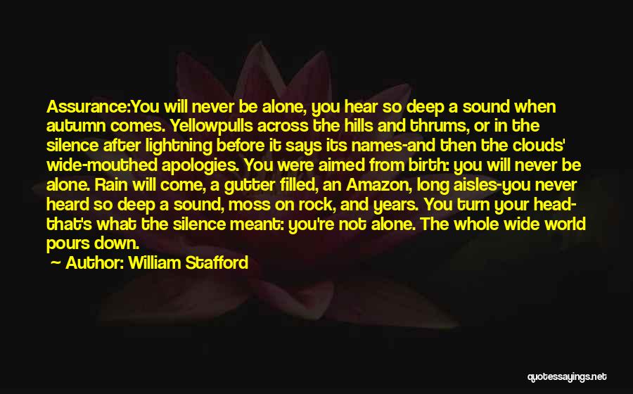 William Stafford Quotes: Assurance:you Will Never Be Alone, You Hear So Deep A Sound When Autumn Comes. Yellowpulls Across The Hills And Thrums,