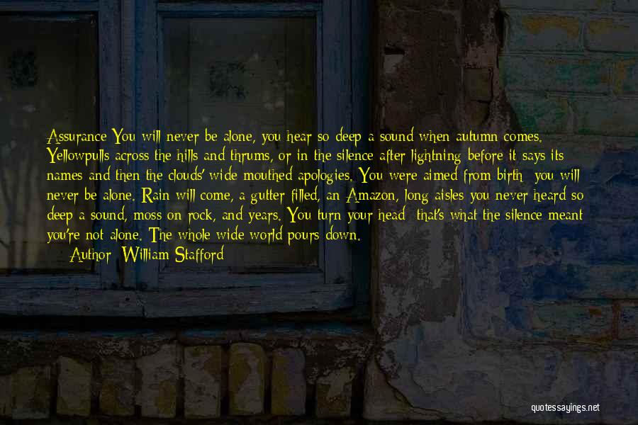 William Stafford Quotes: Assurance:you Will Never Be Alone, You Hear So Deep A Sound When Autumn Comes. Yellowpulls Across The Hills And Thrums,