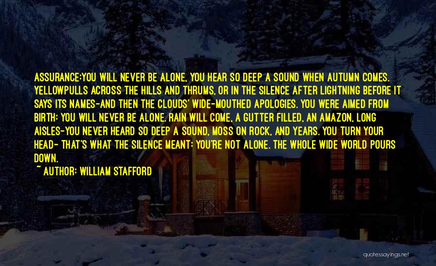 William Stafford Quotes: Assurance:you Will Never Be Alone, You Hear So Deep A Sound When Autumn Comes. Yellowpulls Across The Hills And Thrums,