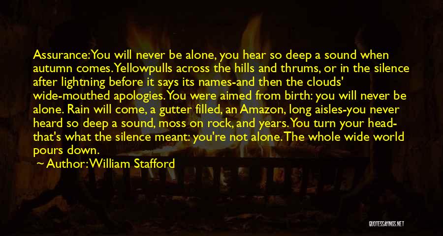 William Stafford Quotes: Assurance:you Will Never Be Alone, You Hear So Deep A Sound When Autumn Comes. Yellowpulls Across The Hills And Thrums,