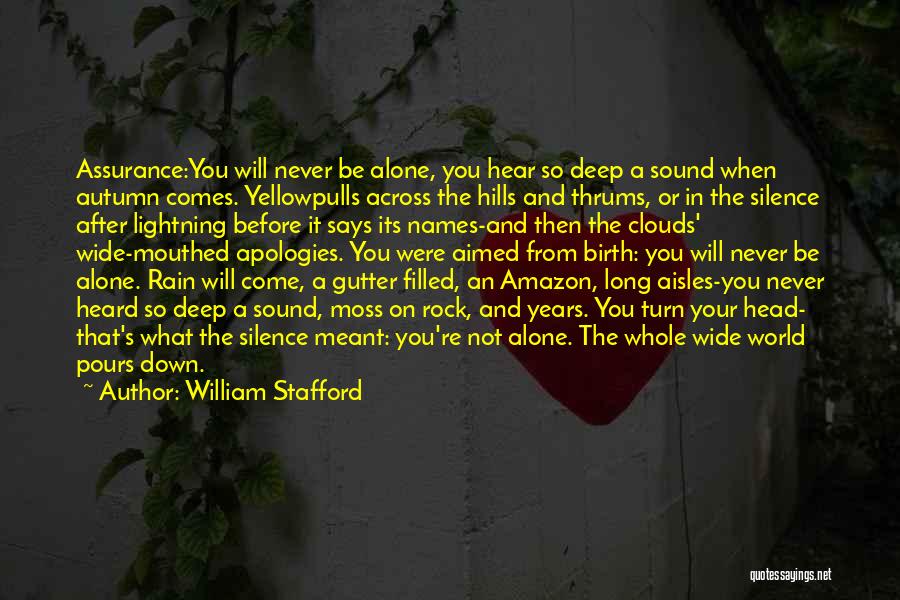 William Stafford Quotes: Assurance:you Will Never Be Alone, You Hear So Deep A Sound When Autumn Comes. Yellowpulls Across The Hills And Thrums,