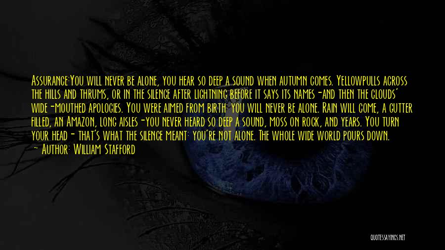 William Stafford Quotes: Assurance:you Will Never Be Alone, You Hear So Deep A Sound When Autumn Comes. Yellowpulls Across The Hills And Thrums,