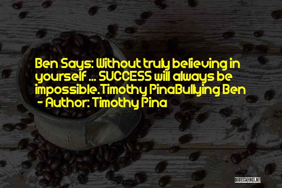 Timothy Pina Quotes: Ben Says: Without Truly Believing In Yourself ... Success Will Always Be Impossible.timothy Pinabullying Ben