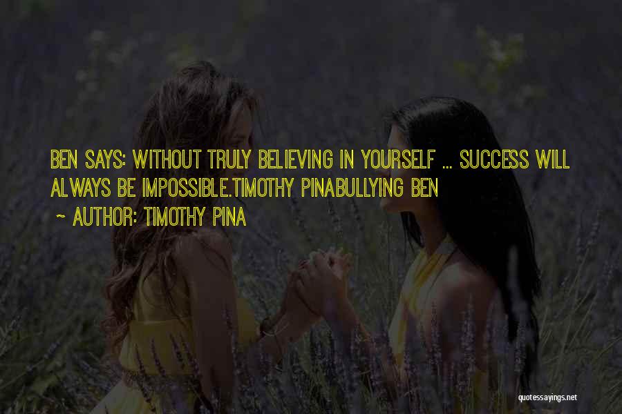 Timothy Pina Quotes: Ben Says: Without Truly Believing In Yourself ... Success Will Always Be Impossible.timothy Pinabullying Ben