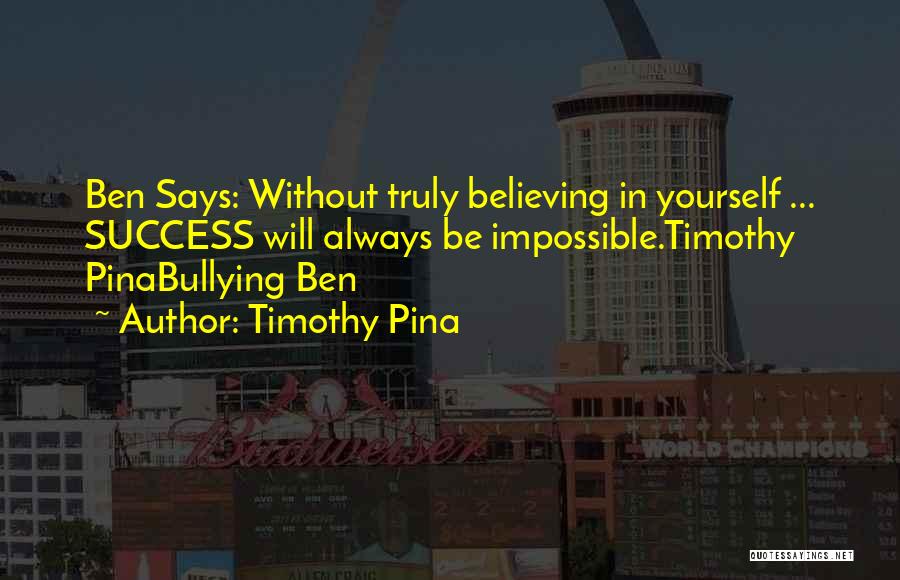 Timothy Pina Quotes: Ben Says: Without Truly Believing In Yourself ... Success Will Always Be Impossible.timothy Pinabullying Ben