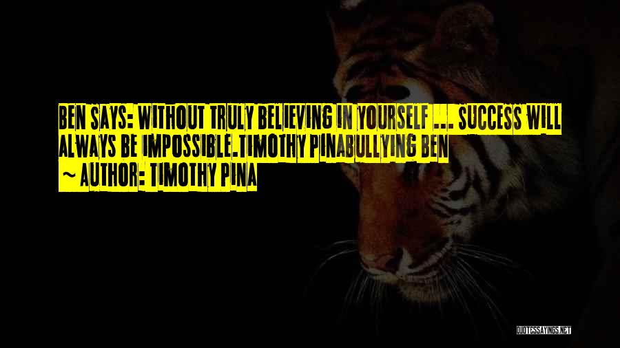 Timothy Pina Quotes: Ben Says: Without Truly Believing In Yourself ... Success Will Always Be Impossible.timothy Pinabullying Ben