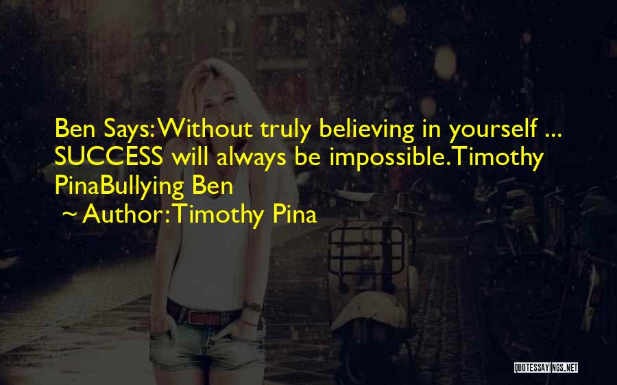 Timothy Pina Quotes: Ben Says: Without Truly Believing In Yourself ... Success Will Always Be Impossible.timothy Pinabullying Ben