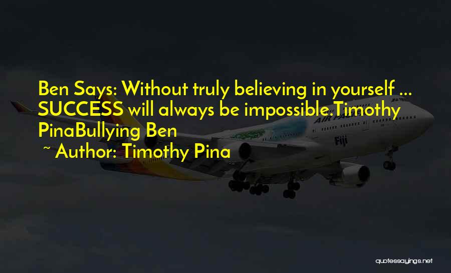 Timothy Pina Quotes: Ben Says: Without Truly Believing In Yourself ... Success Will Always Be Impossible.timothy Pinabullying Ben