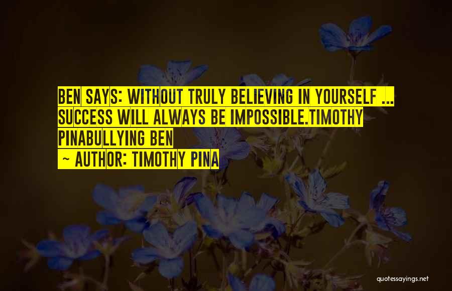 Timothy Pina Quotes: Ben Says: Without Truly Believing In Yourself ... Success Will Always Be Impossible.timothy Pinabullying Ben