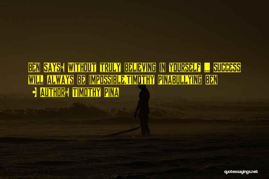 Timothy Pina Quotes: Ben Says: Without Truly Believing In Yourself ... Success Will Always Be Impossible.timothy Pinabullying Ben