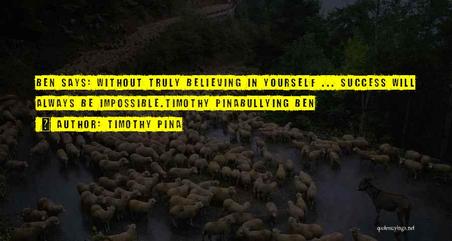 Timothy Pina Quotes: Ben Says: Without Truly Believing In Yourself ... Success Will Always Be Impossible.timothy Pinabullying Ben