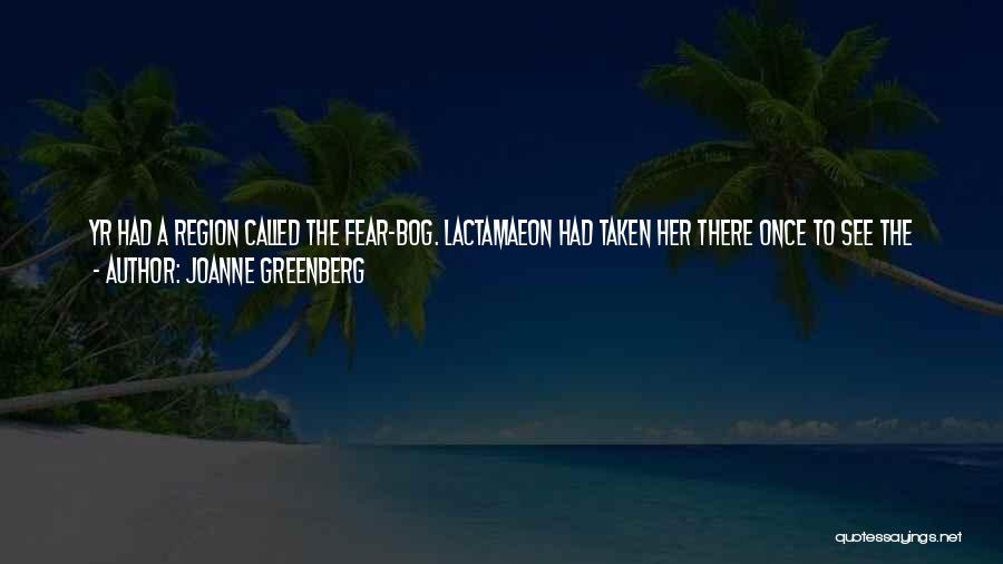 Joanne Greenberg Quotes: Yr Had A Region Called The Fear-bog. Lactamaeon Had Taken Her There Once To See The Monsters And Corpses Of