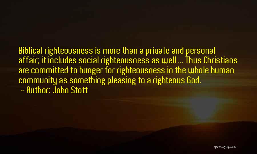 John Stott Quotes: Biblical Righteousness Is More Than A Private And Personal Affair; It Includes Social Righteousness As Well ... Thus Christians Are