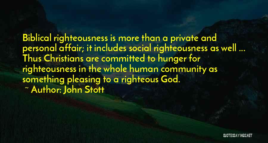 John Stott Quotes: Biblical Righteousness Is More Than A Private And Personal Affair; It Includes Social Righteousness As Well ... Thus Christians Are