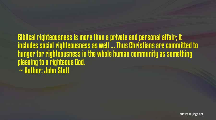 John Stott Quotes: Biblical Righteousness Is More Than A Private And Personal Affair; It Includes Social Righteousness As Well ... Thus Christians Are