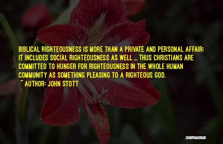 John Stott Quotes: Biblical Righteousness Is More Than A Private And Personal Affair; It Includes Social Righteousness As Well ... Thus Christians Are