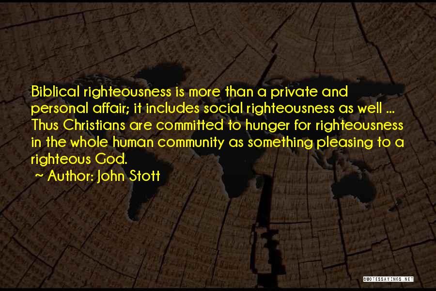 John Stott Quotes: Biblical Righteousness Is More Than A Private And Personal Affair; It Includes Social Righteousness As Well ... Thus Christians Are