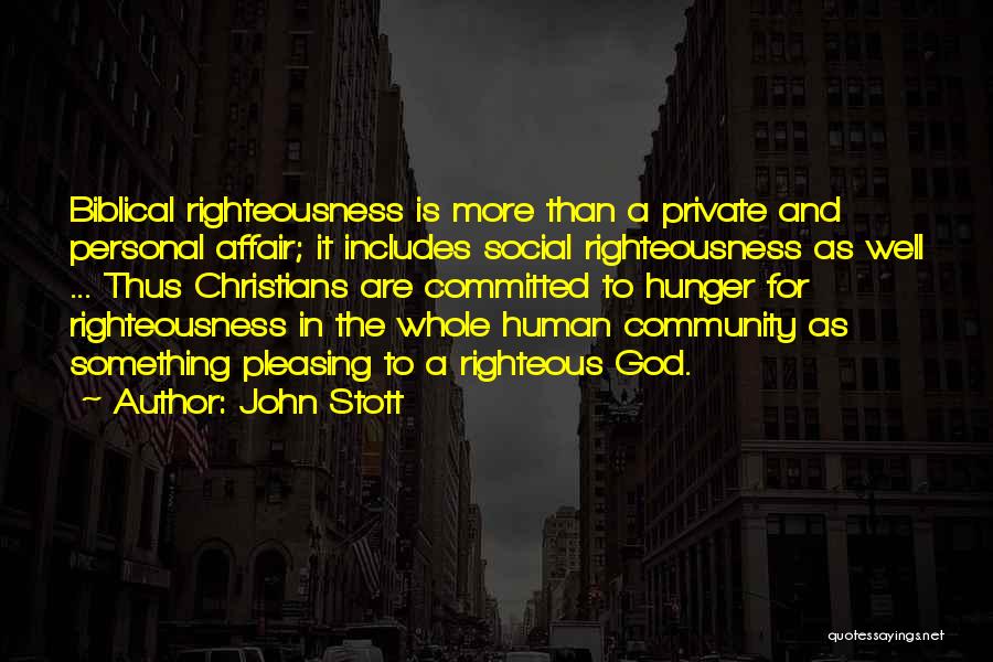 John Stott Quotes: Biblical Righteousness Is More Than A Private And Personal Affair; It Includes Social Righteousness As Well ... Thus Christians Are