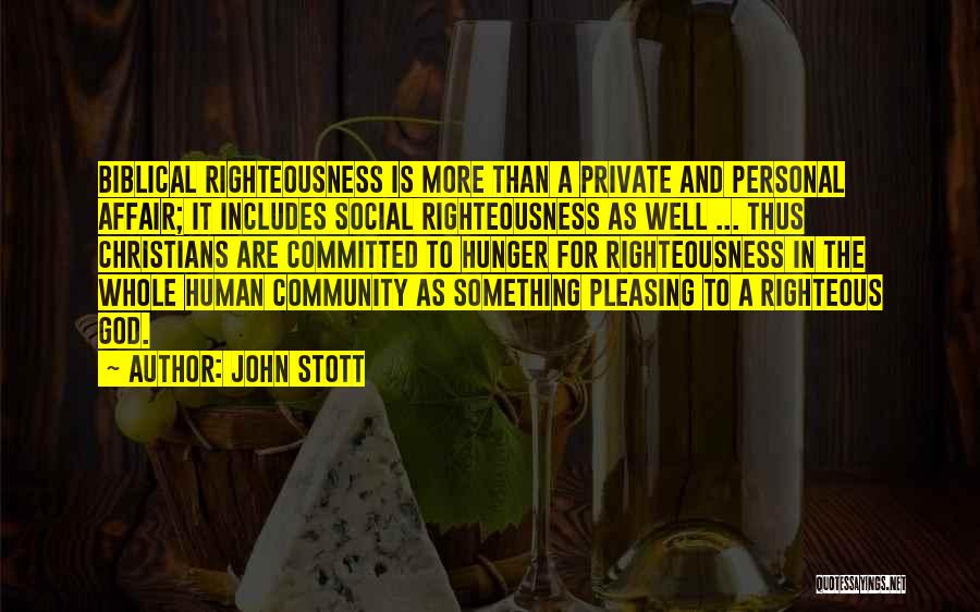 John Stott Quotes: Biblical Righteousness Is More Than A Private And Personal Affair; It Includes Social Righteousness As Well ... Thus Christians Are