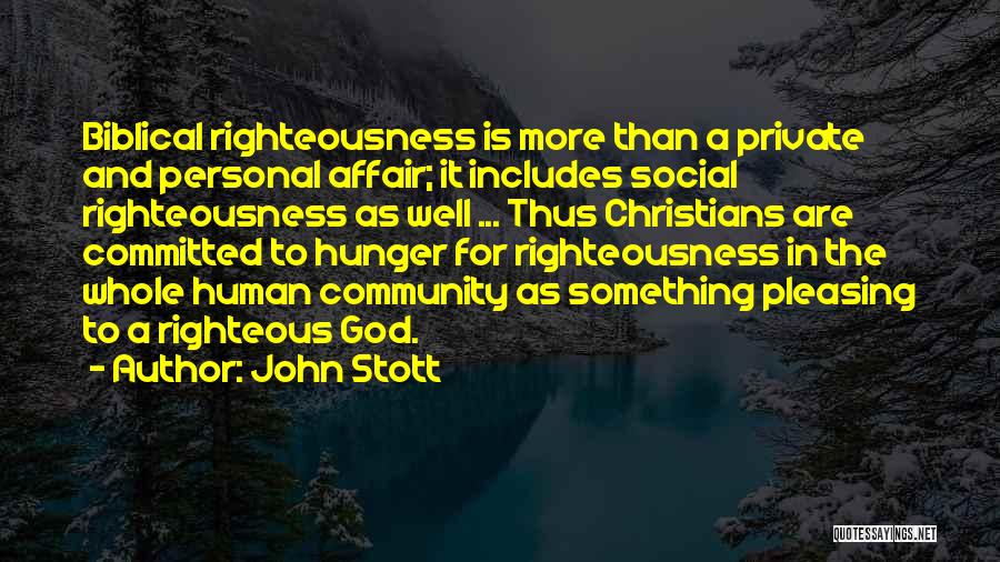 John Stott Quotes: Biblical Righteousness Is More Than A Private And Personal Affair; It Includes Social Righteousness As Well ... Thus Christians Are