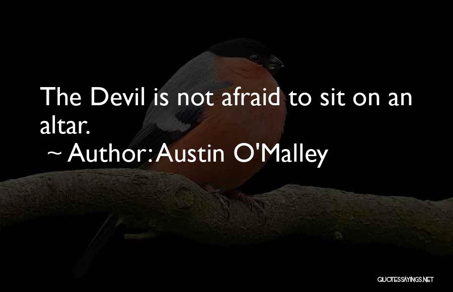 Austin O'Malley Quotes: The Devil Is Not Afraid To Sit On An Altar.