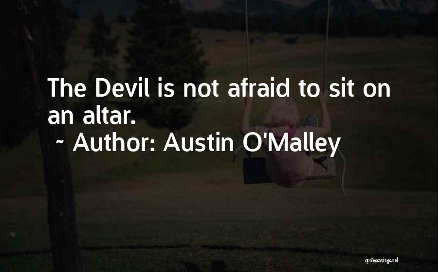 Austin O'Malley Quotes: The Devil Is Not Afraid To Sit On An Altar.