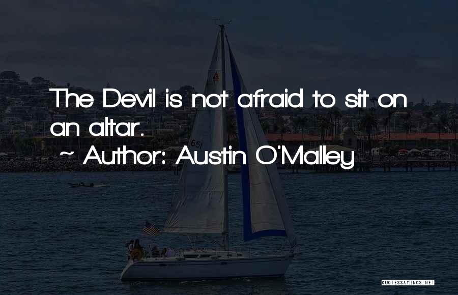 Austin O'Malley Quotes: The Devil Is Not Afraid To Sit On An Altar.