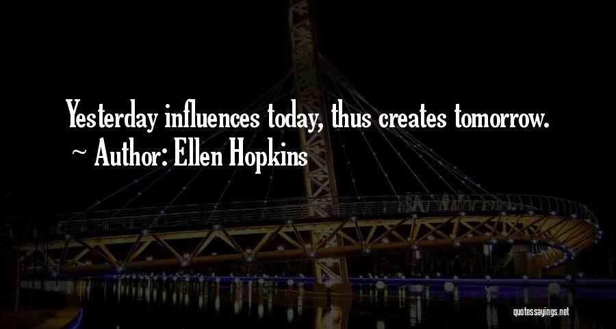 Ellen Hopkins Quotes: Yesterday Influences Today, Thus Creates Tomorrow.