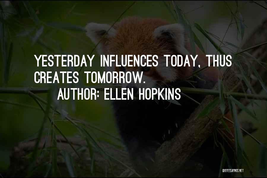 Ellen Hopkins Quotes: Yesterday Influences Today, Thus Creates Tomorrow.